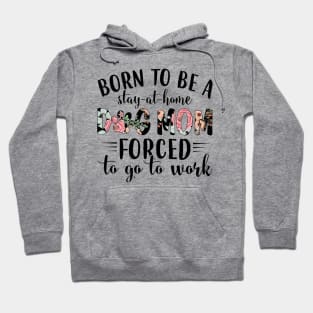 Born To Be A Stay At Home Dog Mom Forced To Go To Work Hoodie